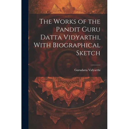 The Works of the Pandit Guru Datta Vidyarthi, With Biographical Sketch - Paperback