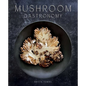 Mushroom Gastronomy: The Art of Cooking with Mushrooms - Hardcover