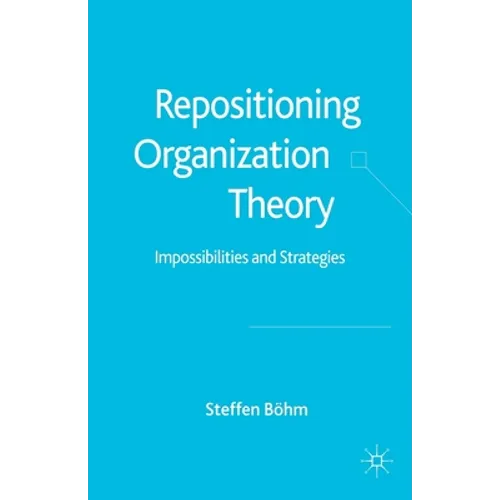 Repositioning Organization Theory: Impossibilities and Strategies - Paperback