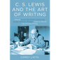 C. S. Lewis and the Art of Writing: What the Essayist, Poet, Novelist, Literary Critic, Apologist, Memoirist, Theologian Teaches Us about the Life and - Hardcover