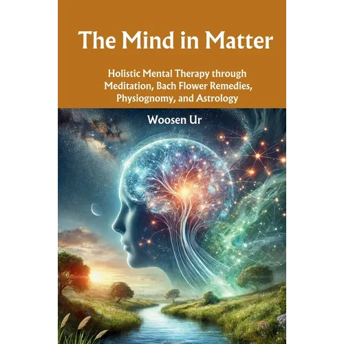 The Mind in Matter: Holistic Mental Therapy through Meditation, Bach Flower Remedies, Physiognomy, and Astrology - Paperback