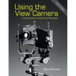 Using the View Camera: A Creative Guide to Large Format Photography - Paperback
