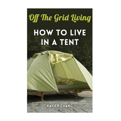 Off The Grid Living: How To Live In A Tent - Paperback