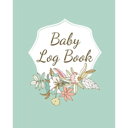 Baby Log Book: Planner and Tracker For Newborns, Logbook For New Moms, Daily Journal Notebook To Record Sleeping, Feeding, Diaper Changes, Milestones, - Paperback