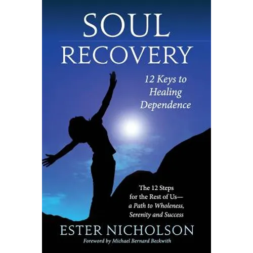 Soul Recovery - 12 Keys to Healing Dependence: The 12 Steps for the Rest of Us-A Path to Wholeness, Serenity and Success - Paperback