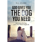 God Gives You the Dog You Need: Life Lessons My Dogs (and a Few Others) Taught Me - Paperback
