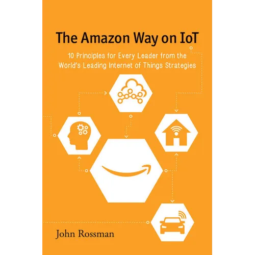 The Amazon Way on IoT: 10 Principles for Every Leader from the World's Leading Internet of Things Strategies - Paperback