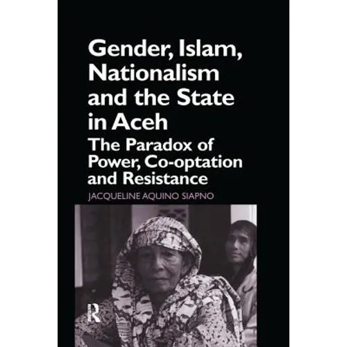 Gender, Islam, Nationalism and the State in Aceh: The Paradox of Power, Co-optation and Resistance - Paperback