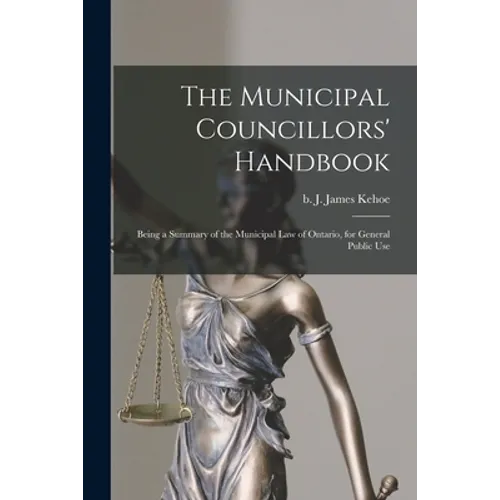 The Municipal Councillors' Handbook [microform]: Being a Summary of the Municipal Law of Ontario, for General Public Use - Paperback