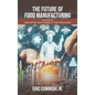 The Future of Food Manufacturing: A Guide to Innovation, Sustainability, and Resilience - Hardcover