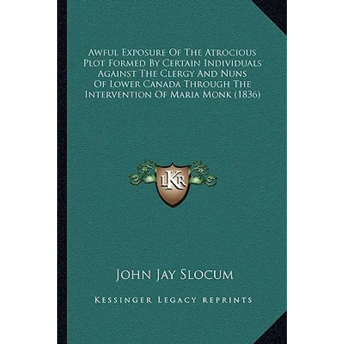 Awful Exposure of the Atrocious Plot Formed by Certain Individuals Against the Clergy and Nuns of Lower Canada Through the Intervention of Maria Monk - Paperback