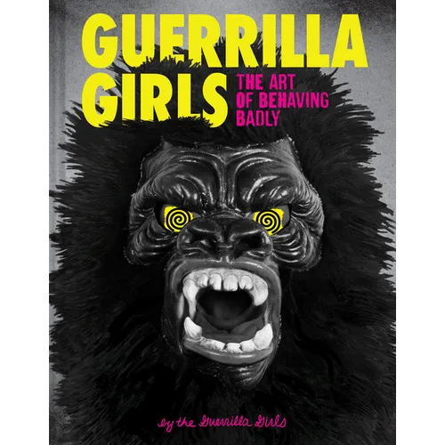 Guerrilla Girls: The Art of Behaving Badly - Hardcover