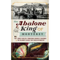 The Abalone King of Monterey: "Pop" Ernest Doelter, Pioneering Japanese Fishermen & the Culinary Classic That Saved an Industry - Hardcover