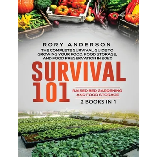 Survival 101 Raised Bed Gardening AND Food Storage: The Complete Survival Guide To Growing Your Own Food, Food Storage And Food Preservation in 2020 - Paperback