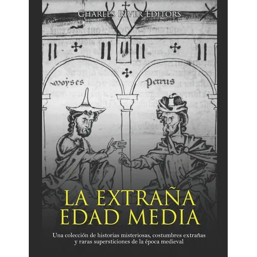 La extraña Edad Media: Una colección de historias misteriosas, costumbres extrañas y raras supersticiones de la época medieval - Paperback