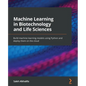 Machine Learning in Biotechnology and Life Sciences: Build machine learning models using Python and deploy them on the cloud - Paperback
