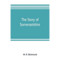 The story of Somersetshire: with a new map of the county, and upwards of ninety illustrations of abbeys and churches, castles and manor houses, an - Paperback