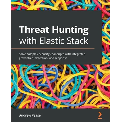 Threat Hunting with Elastic Stack: Solve complex security challenges with integrated prevention, detection, and response - Paperback