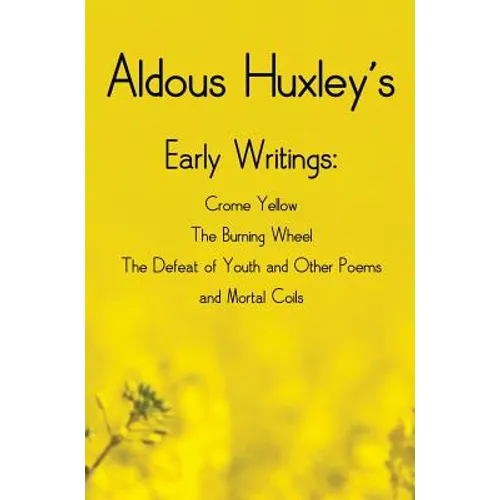 Aldous Huxley's Early Writings including (complete and unabridged) Crome Yellow, The Burning Wheel, The Defeat of Youth and Other Poems and Mortal Coi - Hardcover