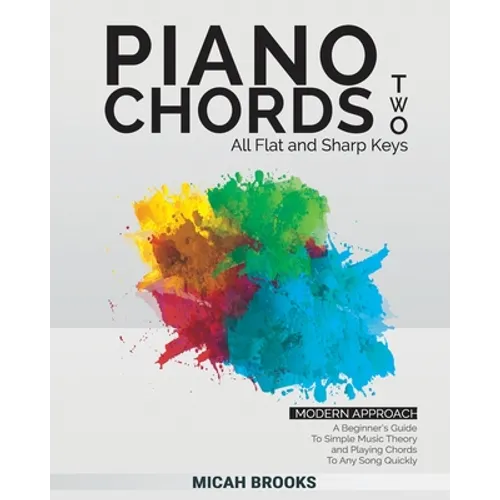 Piano Chords Two: A Beginner's Guide To Simple Music Theory and Playing Chords To Any Song Quickly - Paperback