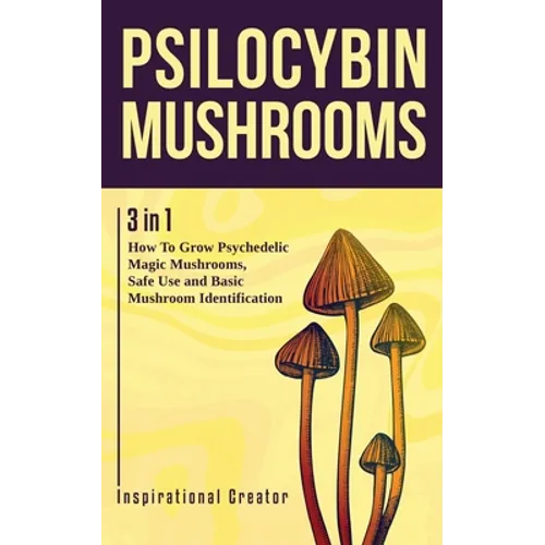 Psilocybin Mushrooms: 3 in 1: How to Grow Psychedelic Magic Mushrooms, Safe Use, and Basic Mushroom Identification - Paperback