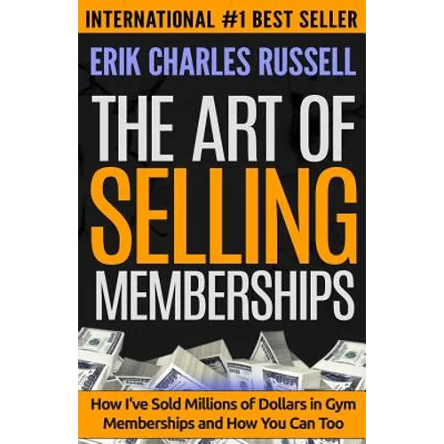 The Art of Selling Memberships: How I've Sold Millions of Dollars in Gym Memberships and How You Can Too - Paperback