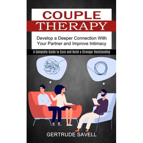 Couple Therapy: A Complete Guide to Cure and Build a Stronger Relationship (Develop a Deeper Connection With Your Partner and Improve Intimacy) - Paperback