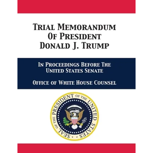 Trial Memorandum Of President Donald J. Trump: In Proceedings Before The United States Senate - Paperback