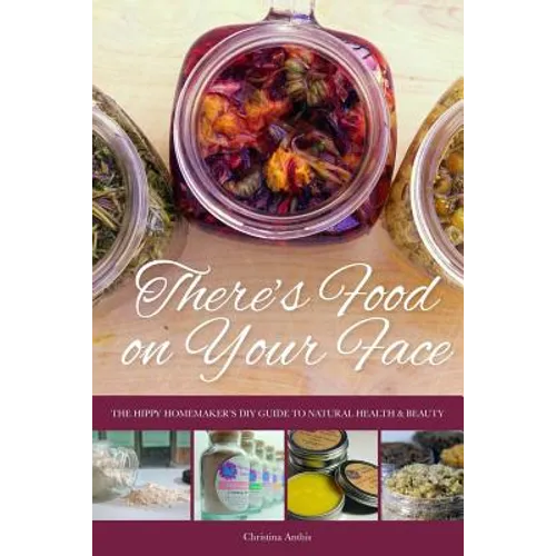 There's Food on Your Face: The Hippy Homemaker's DIY Guide to Natural Health & Beauty - Paperback