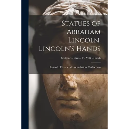 Statues of Abraham Lincoln. Lincoln's Hands; Sculptors - Casts - V - Volk - Hands - Paperback
