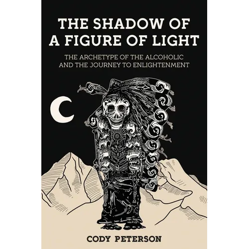 The Shadow of a Figure of Light: The Archetype of the Alcoholic and the Journey to Enlightenment - Paperback