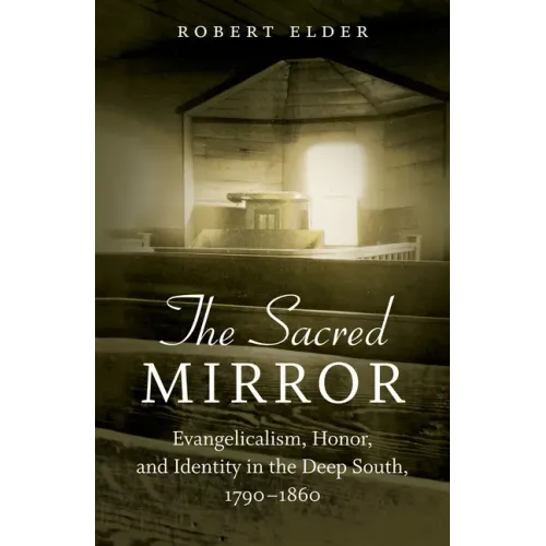 The Sacred Mirror: Evangelicalism, Honor, and Identity in the Deep South, 1790-1860 - Paperback