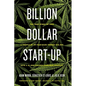 Billion Dollar Start-Up: The True Story of How a Couple of 29-Year-Olds Turned $35,000 Into a $1,000,000,000 Cannabis Company - Hardcover