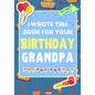 I Wrote This Book For Your Birthday Grandpa: The Perfect Birthday Gift For Kids to Create Their Very Own Book For Grandpa - Paperback
