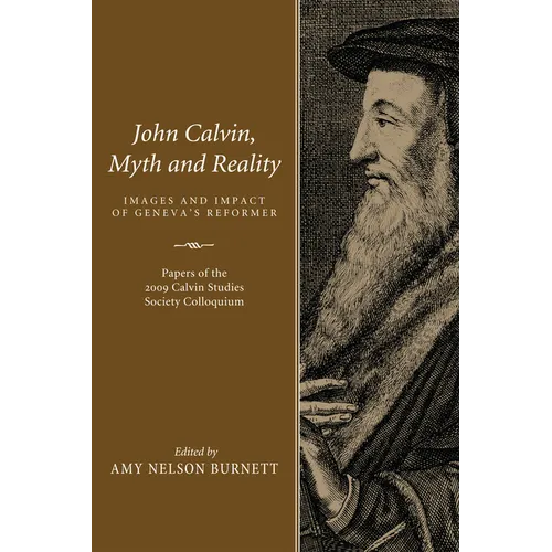 John Calvin, Myth and Reality: Images and Impact of Geneva's Reformer. Papers of the 2009 Calvin Studies Society Colloquium - Paperback