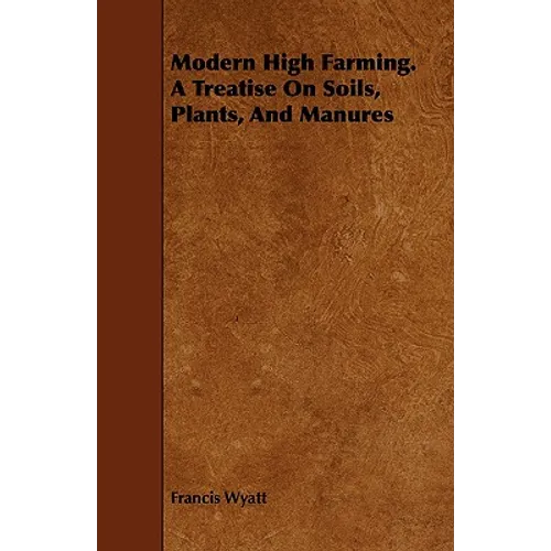 Modern High Farming. a Treatise on Soils, Plants, and Manures - Paperback