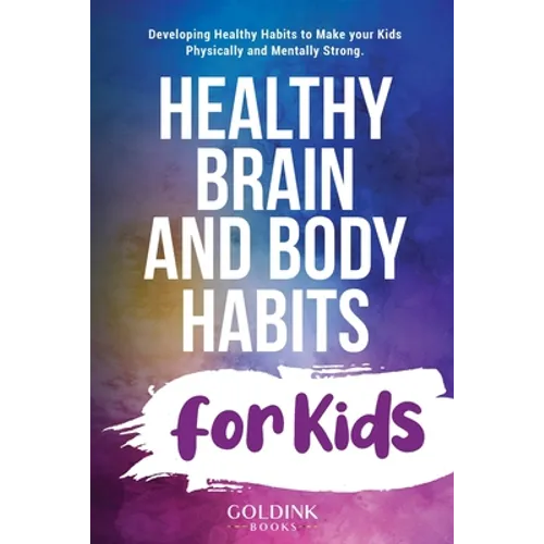 Healthy Brain and Body Habits for Kids: Developing Healthy Habits to Make Your Kids Physically and Mentally Strong - Paperback