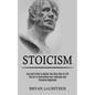 Stoicism: The Art of Controlling Your Emotions and Pursuing Happiness (Tips and Tricks to Master the Stoic Way of Life) - Paperback