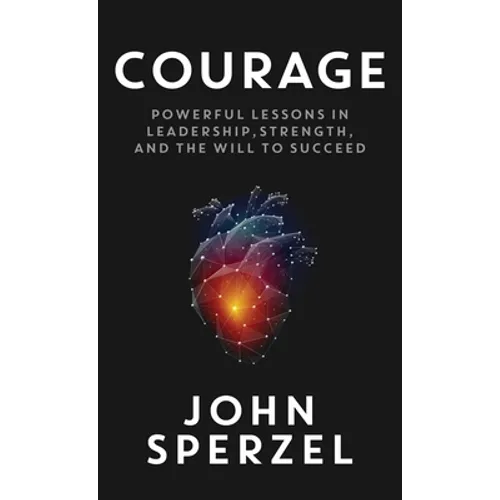 Courage: Powerful Lessons in Leadership, Strength, and the Will to Succeed - Hardcover
