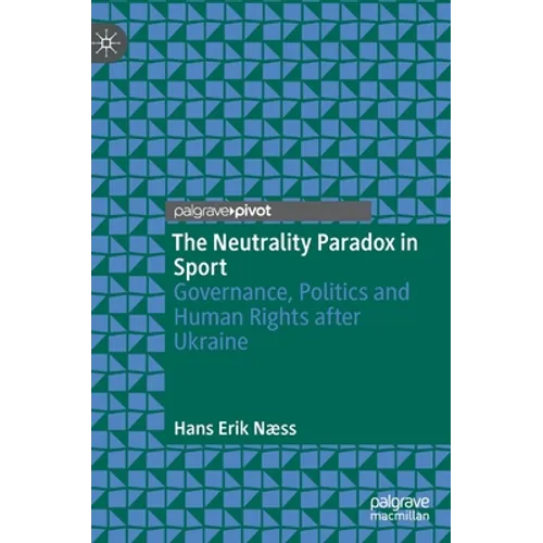 The Neutrality Paradox in Sport: Governance, Politics and Human Rights After Ukraine - Hardcover