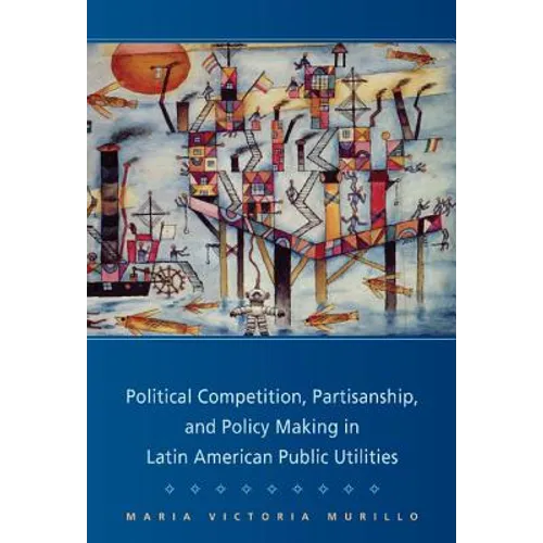 Political Competition, Partisanship, and Policy Making in Latin American Public Utilities - Hardcover