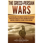 The Greco-Persian Wars: A Captivating Guide to the Conflicts Between the Achaemenid Empire and the Greek City-States, Including the Battle of - Hardcover