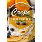 The Complete Crepe Cookbook: Tons of Fantastic Crepe Recipes for Everyone! - Paperback