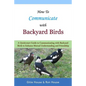 How To Communicate With Backyard Birds: A Quick Start Guide on How To Communicate with Backyard Birds to Enhance Mutual Understanding and Friendship - Paperback