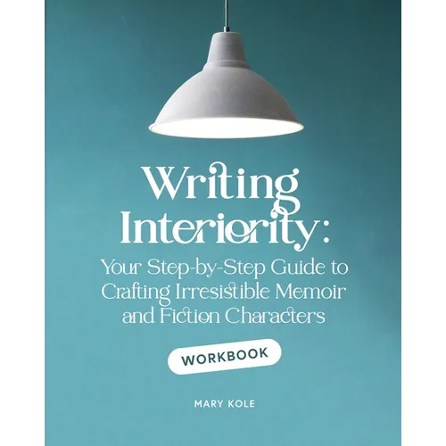 Writing Interiority Workbook: Your Step-by-Step Guide to Crafting Irresistible Memoir and Fiction Characters - Paperback