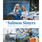 The Salmon Sisters: Feasting, Fishing, and Living in Alaska: A Cookbook with 50 Recipes - Hardcover