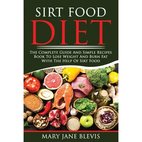 Sirt Food Diet: The complete guide and simple recipes book to lose weight and burn fat with the help of sirt food. This book will help - Paperback