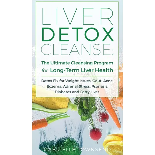 Liver Detox Cleanse: Detox Fix for Weight Issues, Gout, Acne, Eczema, Adrenal Stress, Psoriasis, Diabetes and Fatty Liver - Hardcover