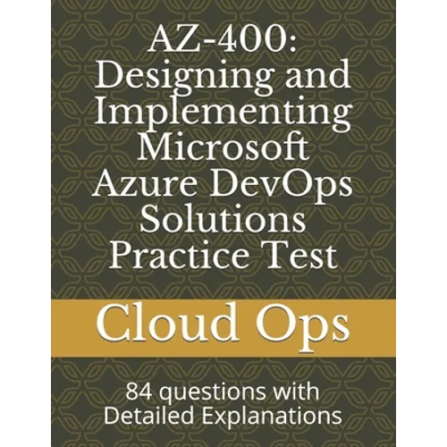 Az-400: Designing and Implementing Microsoft Azure DevOps Solutions Practice Test: 84 questions with Detailed Explanations - Paperback
