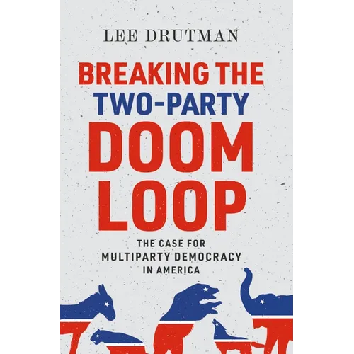 Breaking the Two-Party Doom Loop: The Case for Multiparty Democracy in America - Paperback